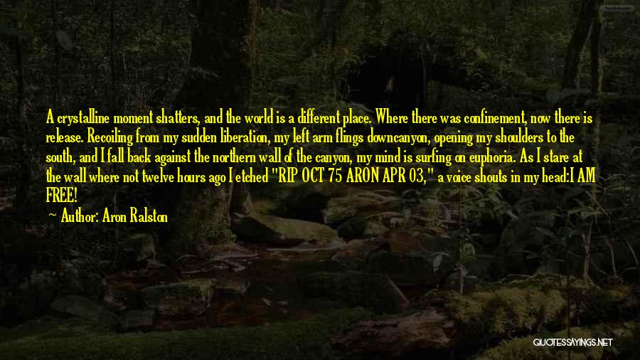 Aron Ralston Quotes: A Crystalline Moment Shatters, And The World Is A Different Place. Where There Was Confinement, Now There Is Release. Recoiling