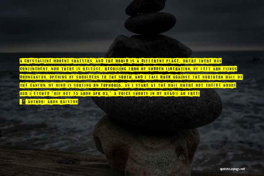 Aron Ralston Quotes: A Crystalline Moment Shatters, And The World Is A Different Place. Where There Was Confinement, Now There Is Release. Recoiling