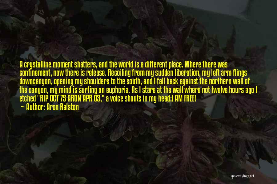 Aron Ralston Quotes: A Crystalline Moment Shatters, And The World Is A Different Place. Where There Was Confinement, Now There Is Release. Recoiling