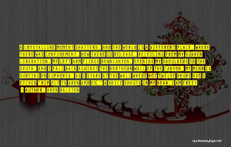 Aron Ralston Quotes: A Crystalline Moment Shatters, And The World Is A Different Place. Where There Was Confinement, Now There Is Release. Recoiling
