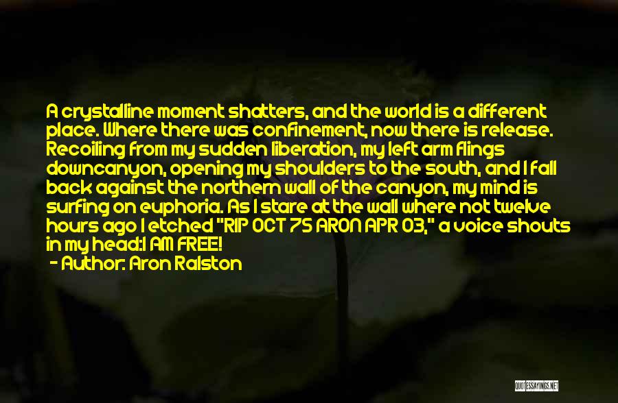Aron Ralston Quotes: A Crystalline Moment Shatters, And The World Is A Different Place. Where There Was Confinement, Now There Is Release. Recoiling