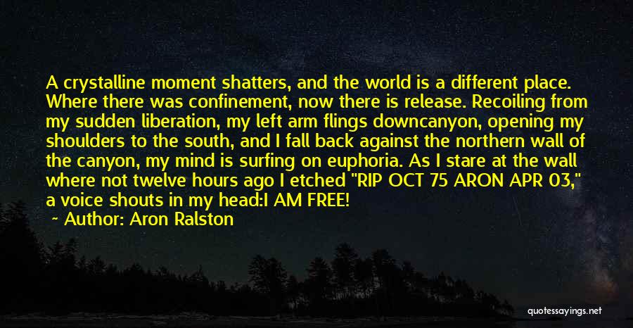 Aron Ralston Quotes: A Crystalline Moment Shatters, And The World Is A Different Place. Where There Was Confinement, Now There Is Release. Recoiling