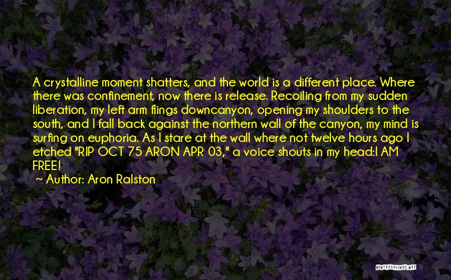 Aron Ralston Quotes: A Crystalline Moment Shatters, And The World Is A Different Place. Where There Was Confinement, Now There Is Release. Recoiling