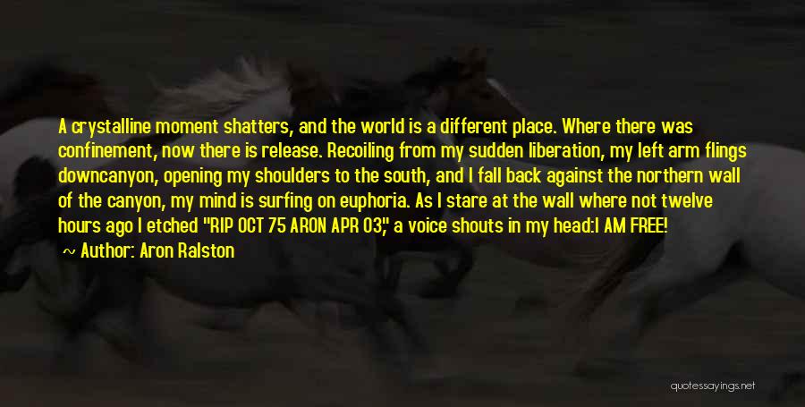 Aron Ralston Quotes: A Crystalline Moment Shatters, And The World Is A Different Place. Where There Was Confinement, Now There Is Release. Recoiling