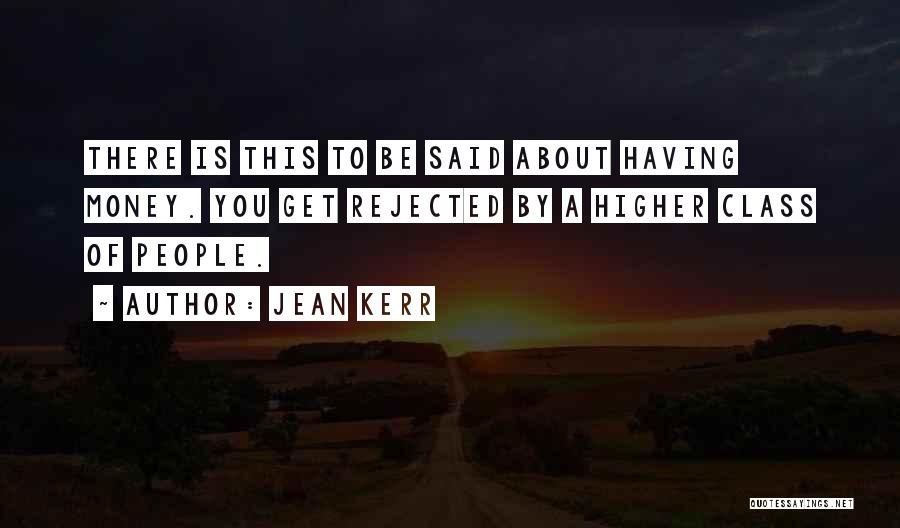 Jean Kerr Quotes: There Is This To Be Said About Having Money. You Get Rejected By A Higher Class Of People.