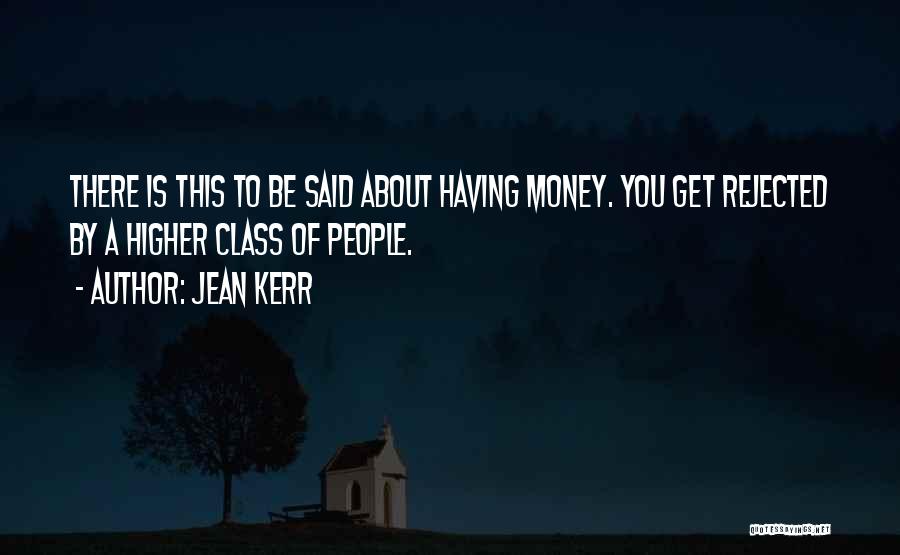 Jean Kerr Quotes: There Is This To Be Said About Having Money. You Get Rejected By A Higher Class Of People.