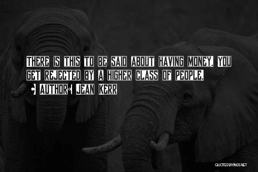 Jean Kerr Quotes: There Is This To Be Said About Having Money. You Get Rejected By A Higher Class Of People.