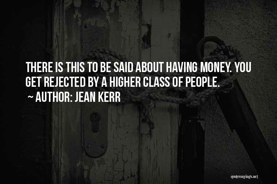 Jean Kerr Quotes: There Is This To Be Said About Having Money. You Get Rejected By A Higher Class Of People.
