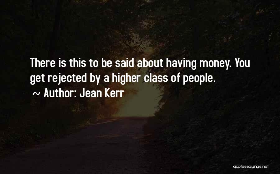 Jean Kerr Quotes: There Is This To Be Said About Having Money. You Get Rejected By A Higher Class Of People.