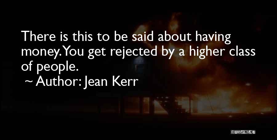 Jean Kerr Quotes: There Is This To Be Said About Having Money. You Get Rejected By A Higher Class Of People.