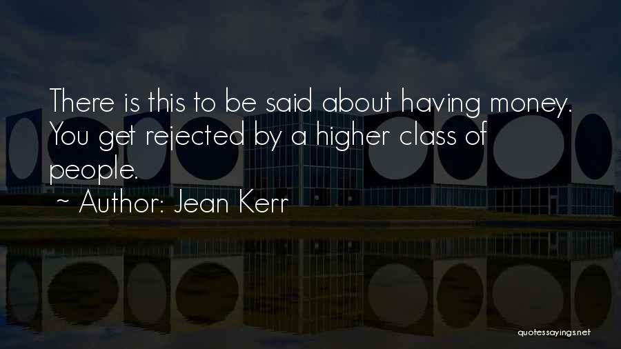 Jean Kerr Quotes: There Is This To Be Said About Having Money. You Get Rejected By A Higher Class Of People.