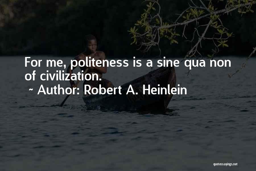 Robert A. Heinlein Quotes: For Me, Politeness Is A Sine Qua Non Of Civilization.