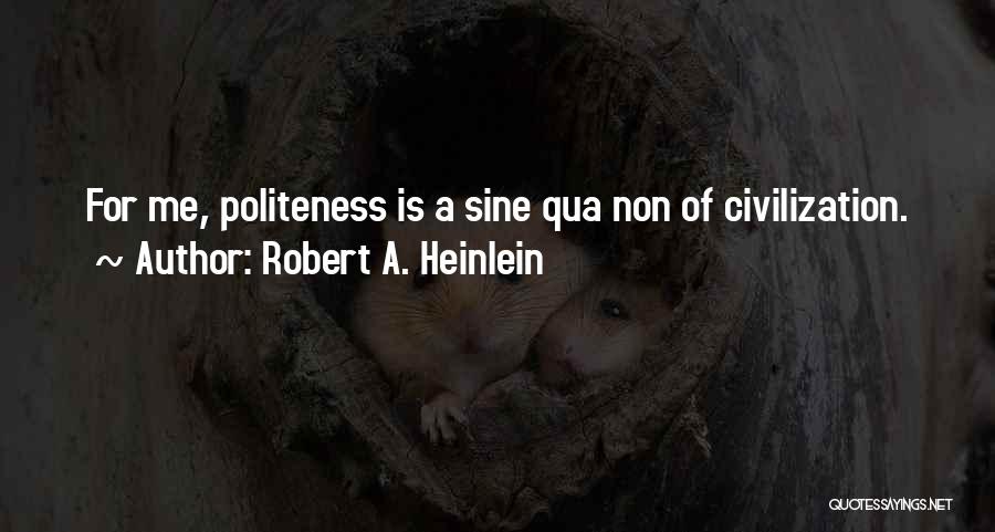 Robert A. Heinlein Quotes: For Me, Politeness Is A Sine Qua Non Of Civilization.