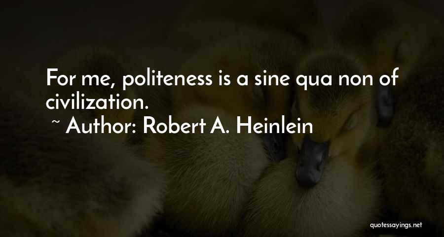 Robert A. Heinlein Quotes: For Me, Politeness Is A Sine Qua Non Of Civilization.