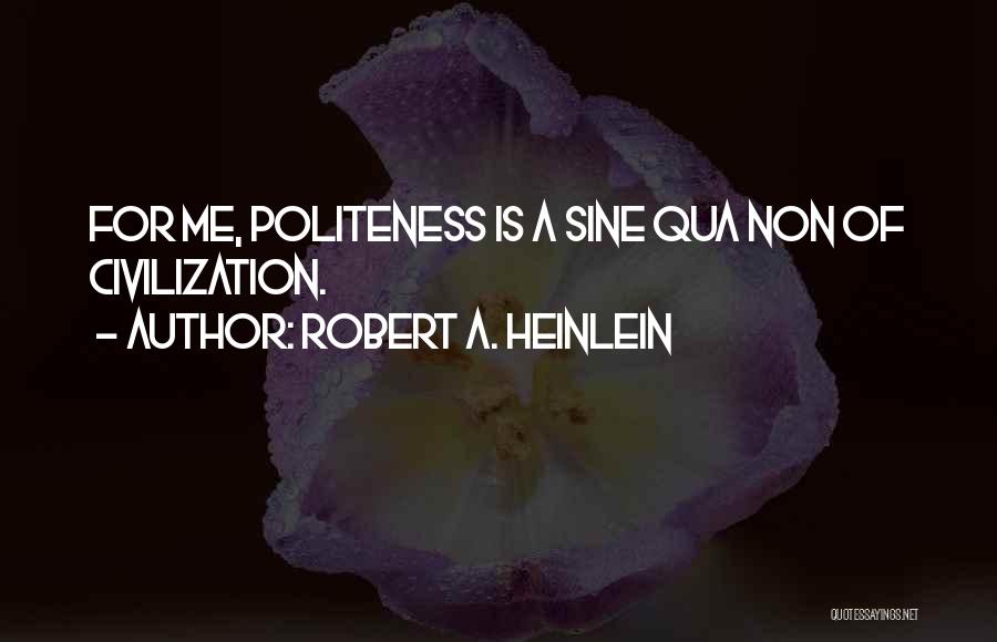 Robert A. Heinlein Quotes: For Me, Politeness Is A Sine Qua Non Of Civilization.