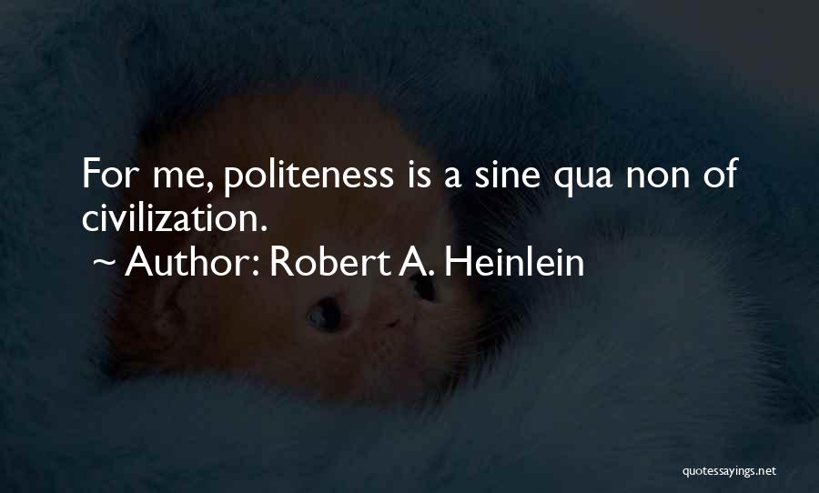 Robert A. Heinlein Quotes: For Me, Politeness Is A Sine Qua Non Of Civilization.