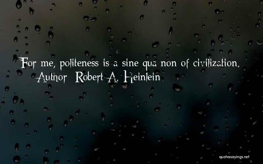 Robert A. Heinlein Quotes: For Me, Politeness Is A Sine Qua Non Of Civilization.