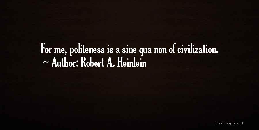 Robert A. Heinlein Quotes: For Me, Politeness Is A Sine Qua Non Of Civilization.