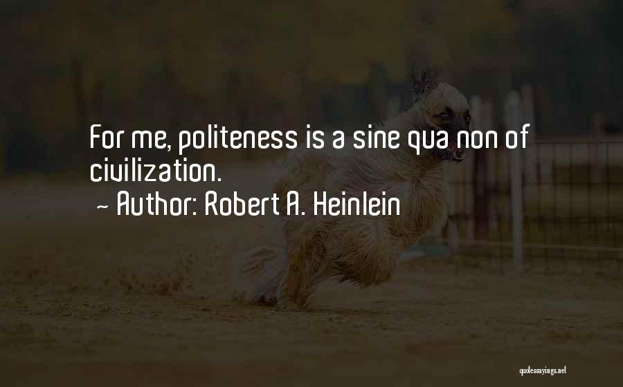 Robert A. Heinlein Quotes: For Me, Politeness Is A Sine Qua Non Of Civilization.