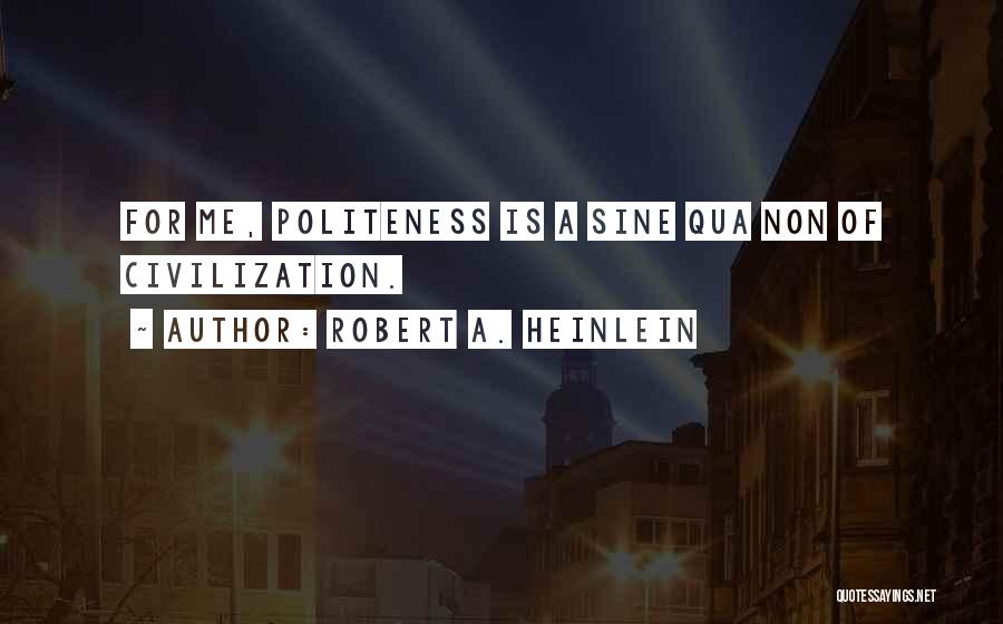 Robert A. Heinlein Quotes: For Me, Politeness Is A Sine Qua Non Of Civilization.