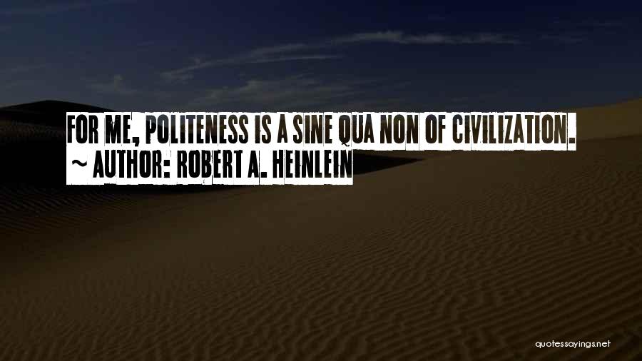 Robert A. Heinlein Quotes: For Me, Politeness Is A Sine Qua Non Of Civilization.