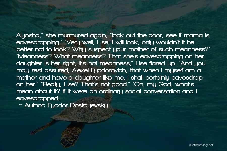 Fyodor Dostoyevsky Quotes: Alyosha, She Murmured Again, Look Out The Door, See If Mama Is Eavesdropping. Very Well, Lise, I Will Look, Only