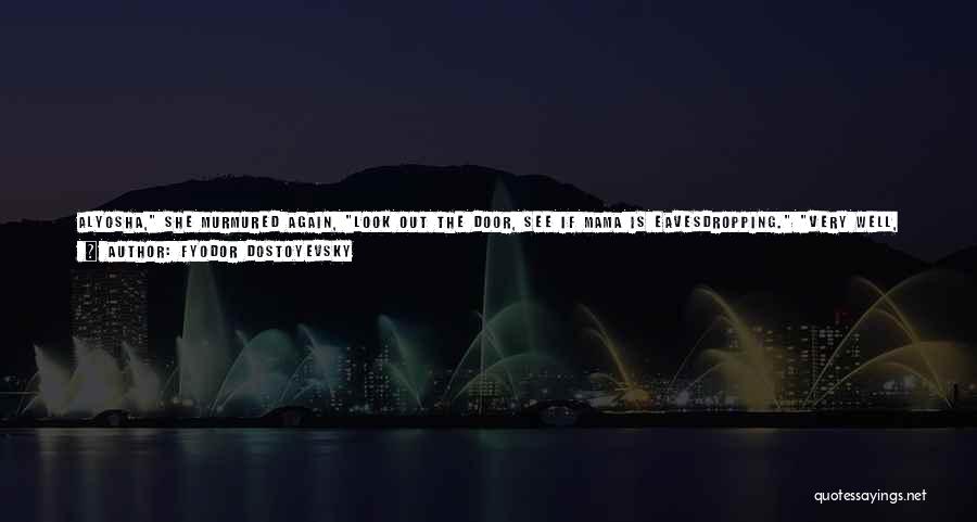 Fyodor Dostoyevsky Quotes: Alyosha, She Murmured Again, Look Out The Door, See If Mama Is Eavesdropping. Very Well, Lise, I Will Look, Only