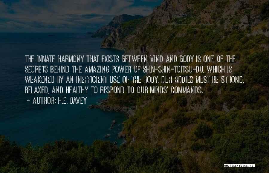 H.E. Davey Quotes: The Innate Harmony That Exists Between Mind And Body Is One Of The Secrets Behind The Amazing Power Of Shin-shin-toitsu-do,