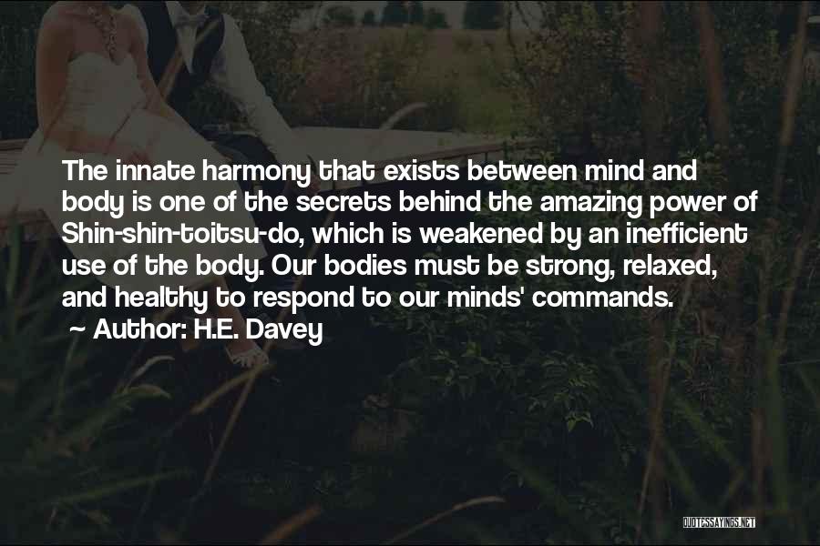 H.E. Davey Quotes: The Innate Harmony That Exists Between Mind And Body Is One Of The Secrets Behind The Amazing Power Of Shin-shin-toitsu-do,