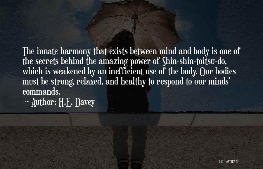 H.E. Davey Quotes: The Innate Harmony That Exists Between Mind And Body Is One Of The Secrets Behind The Amazing Power Of Shin-shin-toitsu-do,