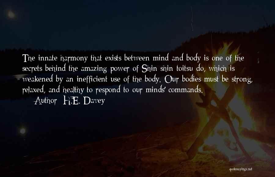 H.E. Davey Quotes: The Innate Harmony That Exists Between Mind And Body Is One Of The Secrets Behind The Amazing Power Of Shin-shin-toitsu-do,