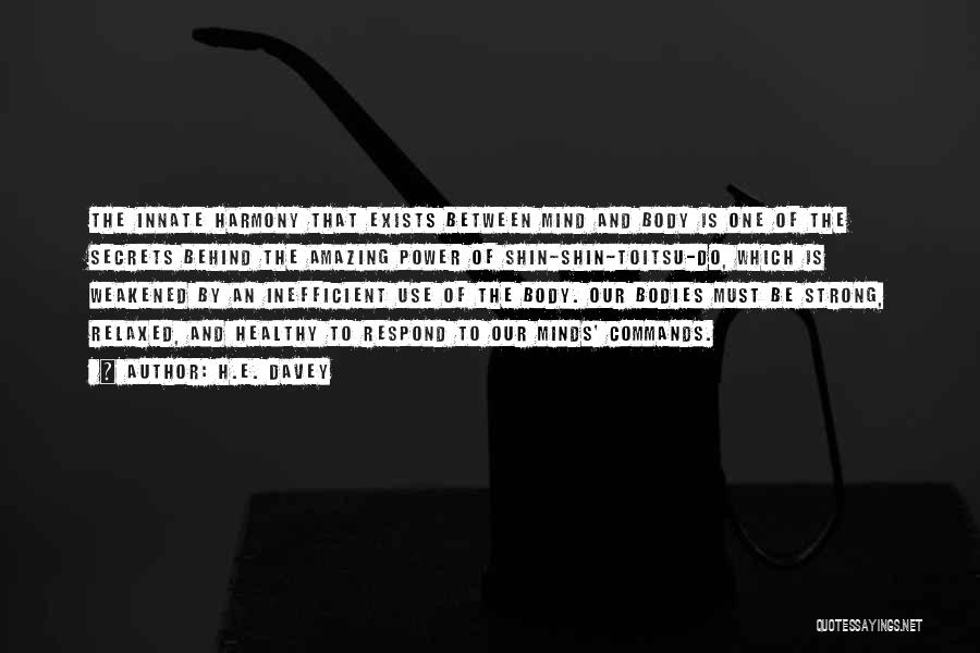 H.E. Davey Quotes: The Innate Harmony That Exists Between Mind And Body Is One Of The Secrets Behind The Amazing Power Of Shin-shin-toitsu-do,