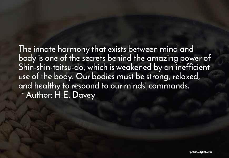 H.E. Davey Quotes: The Innate Harmony That Exists Between Mind And Body Is One Of The Secrets Behind The Amazing Power Of Shin-shin-toitsu-do,