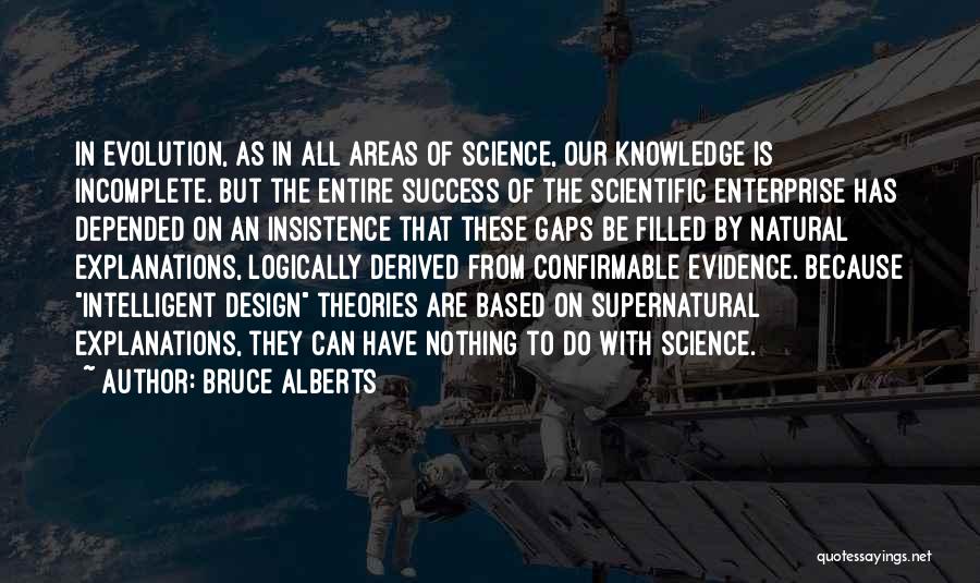 Bruce Alberts Quotes: In Evolution, As In All Areas Of Science, Our Knowledge Is Incomplete. But The Entire Success Of The Scientific Enterprise