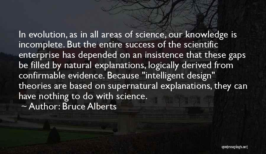 Bruce Alberts Quotes: In Evolution, As In All Areas Of Science, Our Knowledge Is Incomplete. But The Entire Success Of The Scientific Enterprise