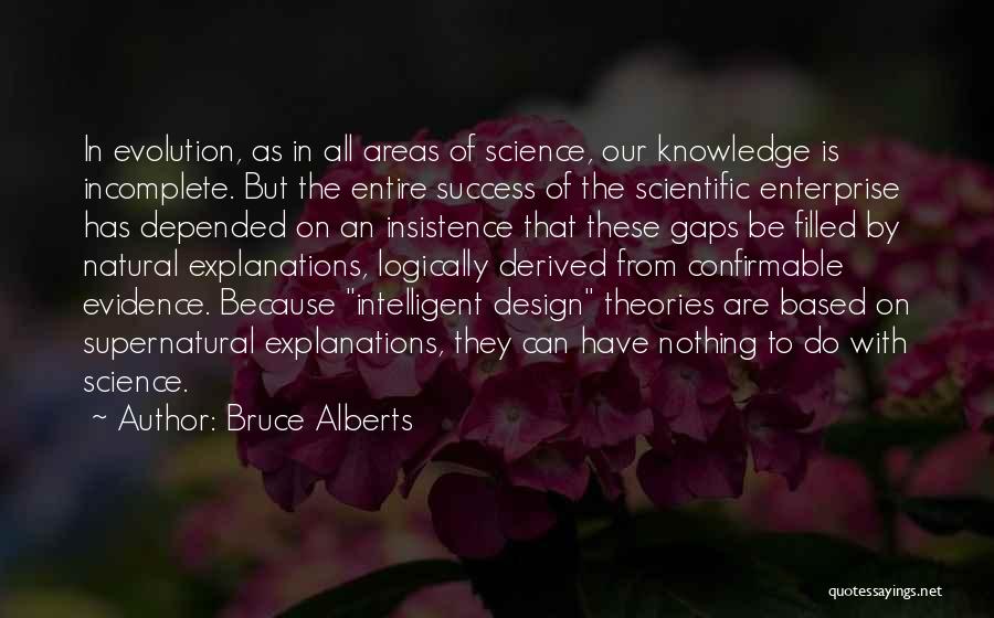 Bruce Alberts Quotes: In Evolution, As In All Areas Of Science, Our Knowledge Is Incomplete. But The Entire Success Of The Scientific Enterprise