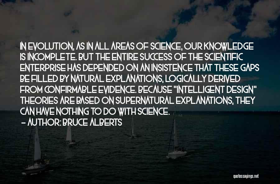 Bruce Alberts Quotes: In Evolution, As In All Areas Of Science, Our Knowledge Is Incomplete. But The Entire Success Of The Scientific Enterprise