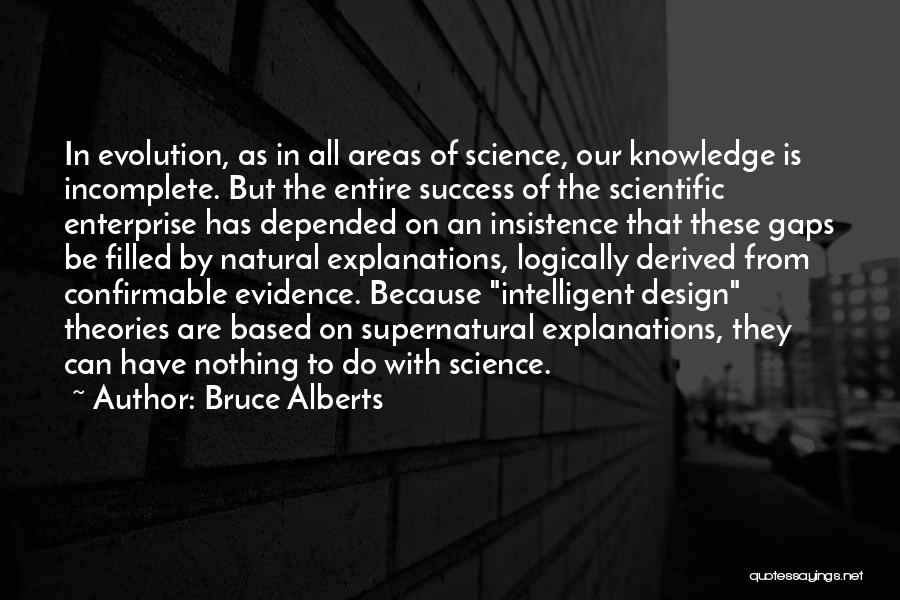 Bruce Alberts Quotes: In Evolution, As In All Areas Of Science, Our Knowledge Is Incomplete. But The Entire Success Of The Scientific Enterprise