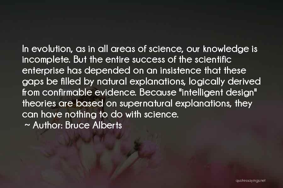 Bruce Alberts Quotes: In Evolution, As In All Areas Of Science, Our Knowledge Is Incomplete. But The Entire Success Of The Scientific Enterprise