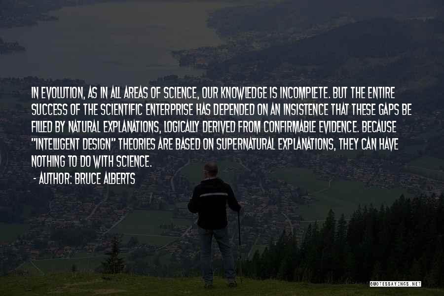 Bruce Alberts Quotes: In Evolution, As In All Areas Of Science, Our Knowledge Is Incomplete. But The Entire Success Of The Scientific Enterprise
