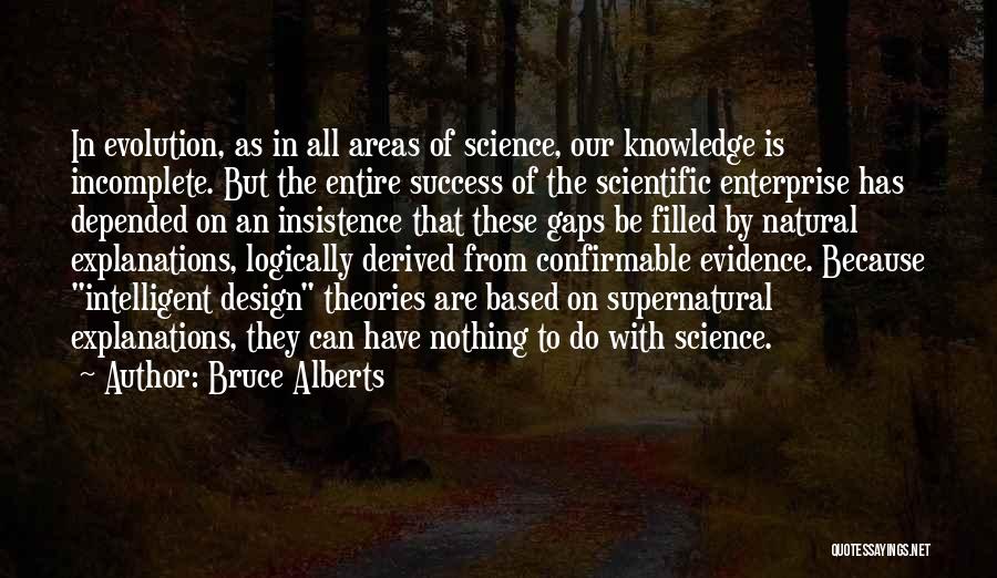 Bruce Alberts Quotes: In Evolution, As In All Areas Of Science, Our Knowledge Is Incomplete. But The Entire Success Of The Scientific Enterprise