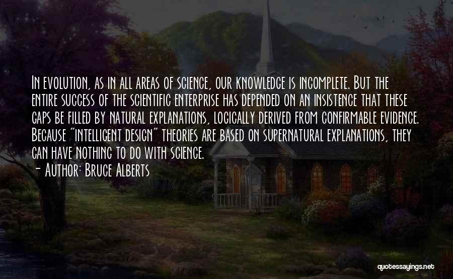 Bruce Alberts Quotes: In Evolution, As In All Areas Of Science, Our Knowledge Is Incomplete. But The Entire Success Of The Scientific Enterprise