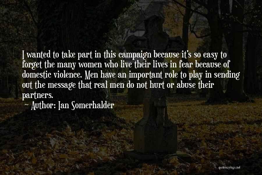 Ian Somerhalder Quotes: I Wanted To Take Part In This Campaign Because It's So Easy To Forget The Many Women Who Live Their