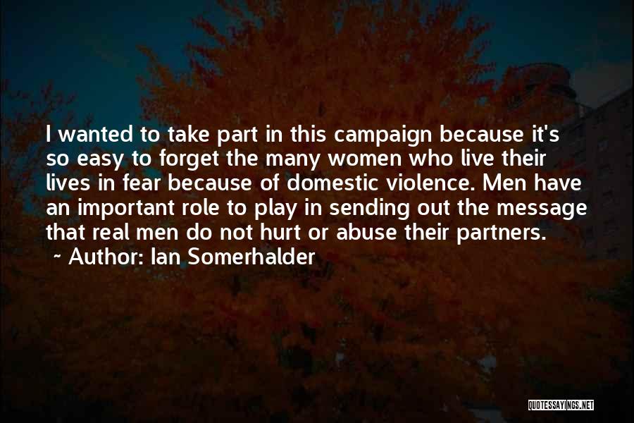 Ian Somerhalder Quotes: I Wanted To Take Part In This Campaign Because It's So Easy To Forget The Many Women Who Live Their