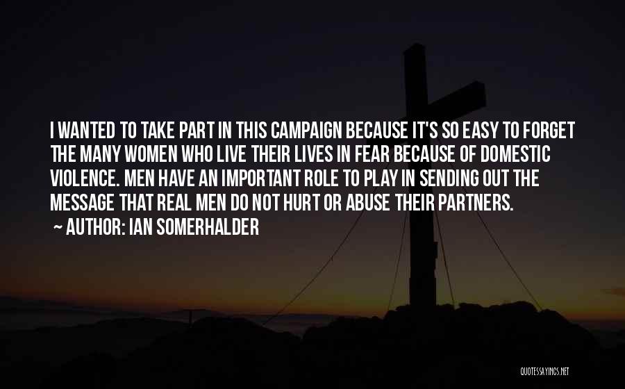 Ian Somerhalder Quotes: I Wanted To Take Part In This Campaign Because It's So Easy To Forget The Many Women Who Live Their