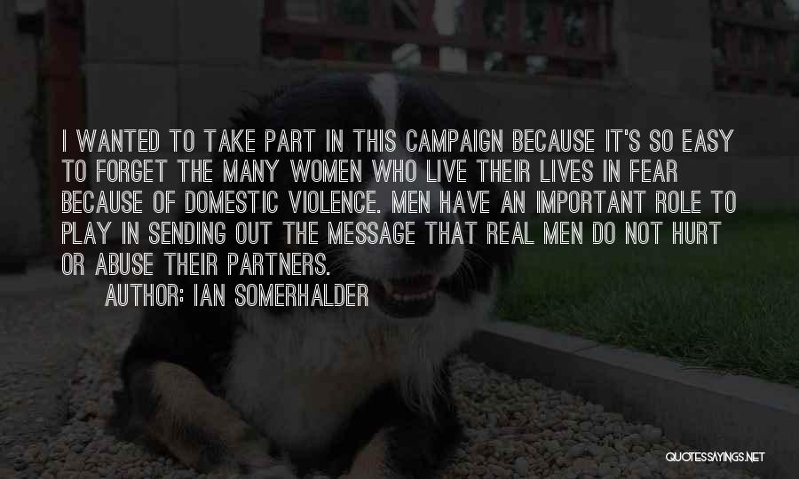 Ian Somerhalder Quotes: I Wanted To Take Part In This Campaign Because It's So Easy To Forget The Many Women Who Live Their