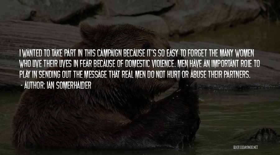 Ian Somerhalder Quotes: I Wanted To Take Part In This Campaign Because It's So Easy To Forget The Many Women Who Live Their