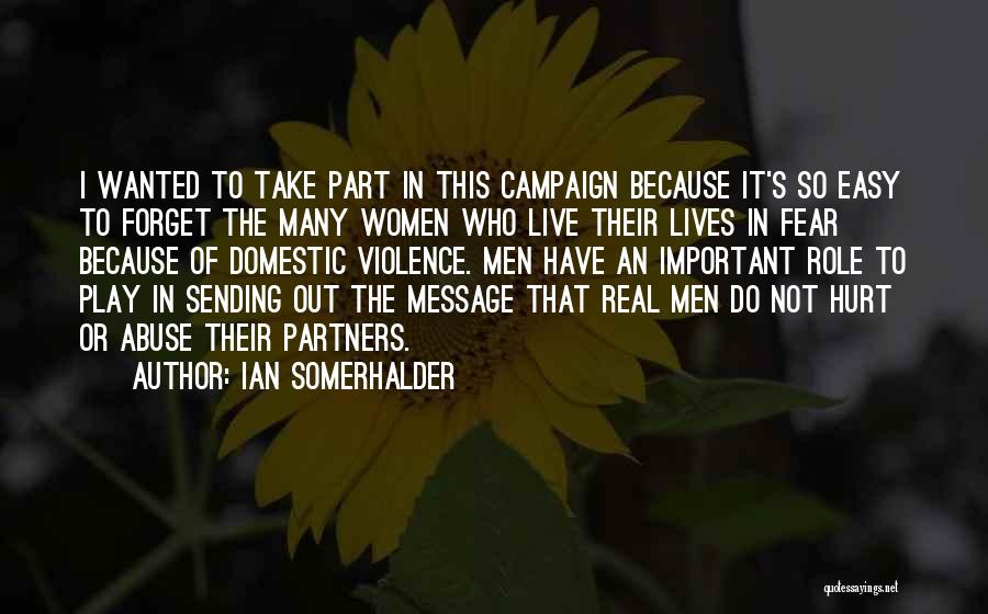 Ian Somerhalder Quotes: I Wanted To Take Part In This Campaign Because It's So Easy To Forget The Many Women Who Live Their