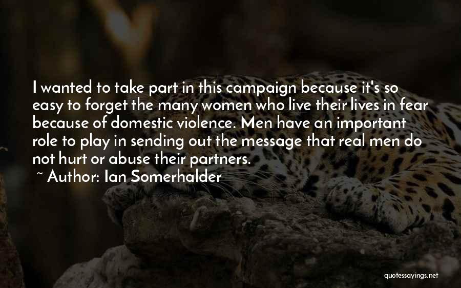 Ian Somerhalder Quotes: I Wanted To Take Part In This Campaign Because It's So Easy To Forget The Many Women Who Live Their