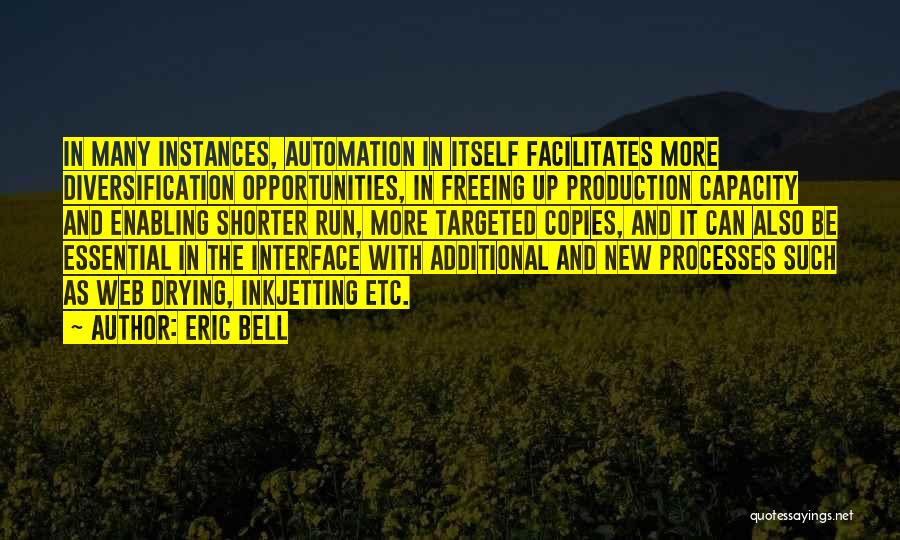 Eric Bell Quotes: In Many Instances, Automation In Itself Facilitates More Diversification Opportunities, In Freeing Up Production Capacity And Enabling Shorter Run, More